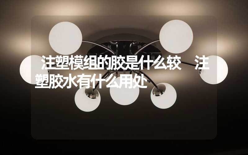 注塑模组的胶是什么较 注塑胶水有什么用处